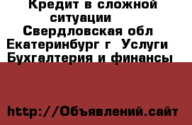 Кредит в сложной ситуации!!! - Свердловская обл., Екатеринбург г. Услуги » Бухгалтерия и финансы   